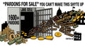 PARDONS 4 SALE -U Can't Make This Shyte Up -VOTE FOR WHAT YOU  NEED NOT FOR WHO YOU  HATE